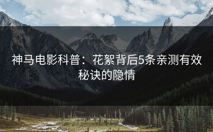 神马电影科普：花絮背后5条亲测有效秘诀的隐情