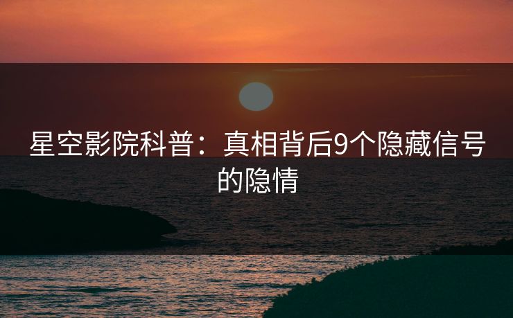 星空影院科普:真相背后9个隐藏信号的隐情