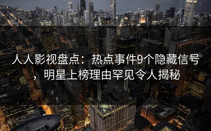 人人影视盘点:热点事件9个隐藏信号,明星上榜理由罕见令人揭秘