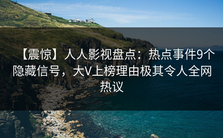 【震惊】人人影视盘点:热点事件9个隐藏信号,大V上榜理由极其令人全网热议