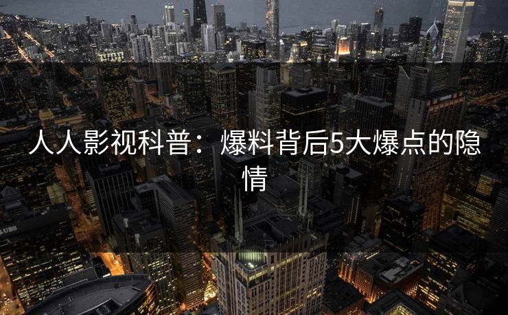 人人影视科普:爆料背后5大爆点的隐情
