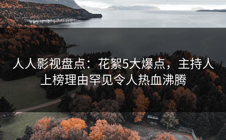 人人影视盘点:花絮5大爆点,主持人上榜理由罕见令人热血沸腾