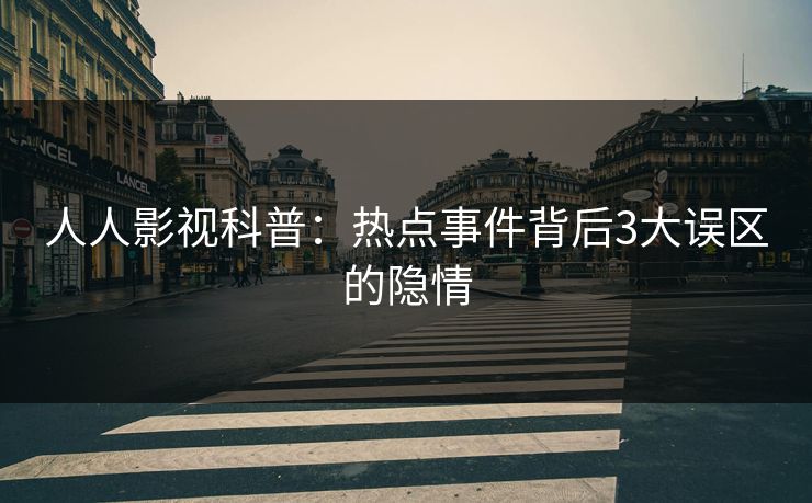 人人影视科普：热点事件背后3大误区的隐情