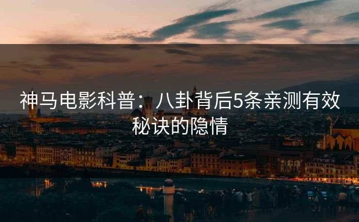 神马电影科普：八卦背后5条亲测有效秘诀的隐情