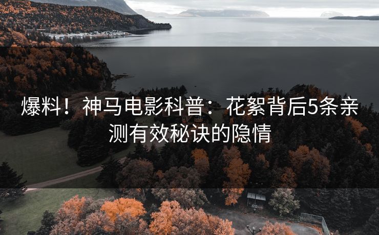 爆料！神马电影科普：花絮背后5条亲测有效秘诀的隐情
