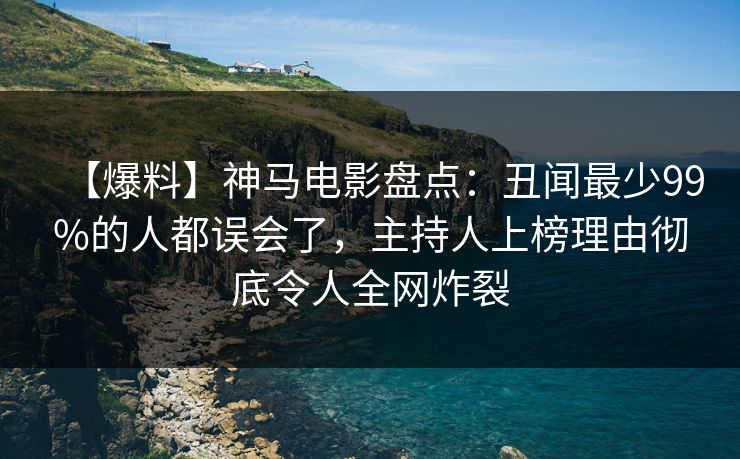 【爆料】神马电影盘点：丑闻最少99%的人都误会了，主持人上榜理由彻底令人全网炸裂