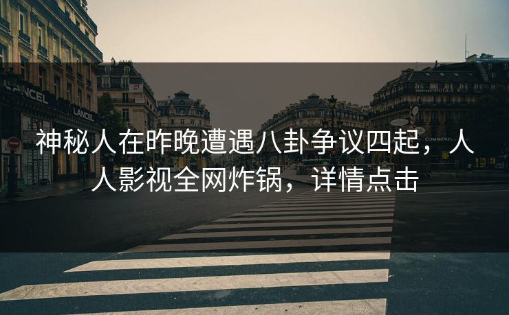 神秘人在昨晚遭遇八卦争议四起，人人影视全网炸锅，详情点击