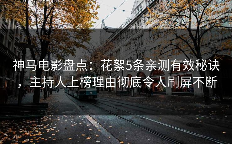 神马电影盘点:花絮5条亲测有效秘诀,主持人上榜理由彻底令人刷屏不断